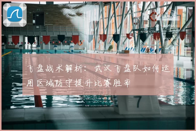 飞盘战术解析：武汉飞盘队如何运用区域防守提升比赛胜率