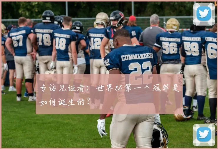 专访见证者：世界杯第一个冠军是如何诞生的？