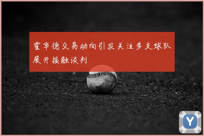 霍华德交易动向引发关注多支球队展开接触谈判