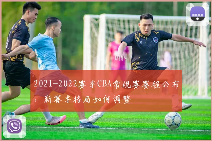 2021-2022赛季CBA常规赛赛程公布，新赛季格局如何调整