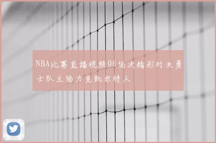 NBA比赛直播视频06场次精彩对决勇士队主场力克凯尔特人