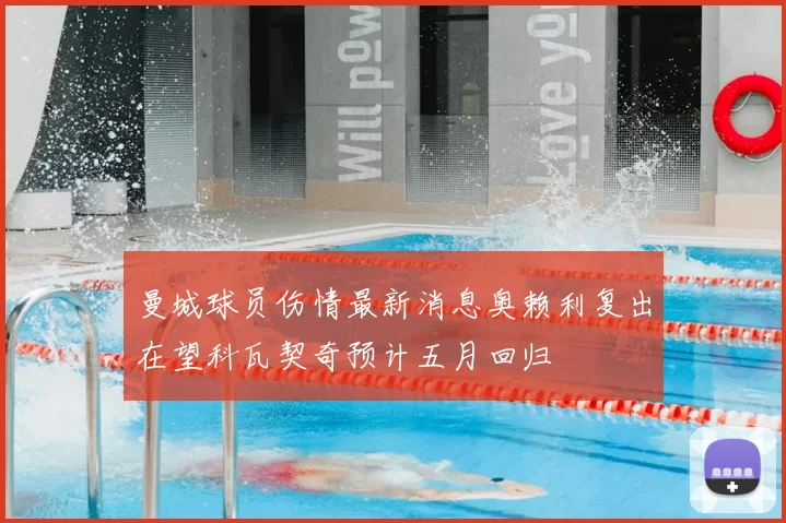 曼城球员伤情最新消息奥赖利复出在望科瓦契奇预计五月回归