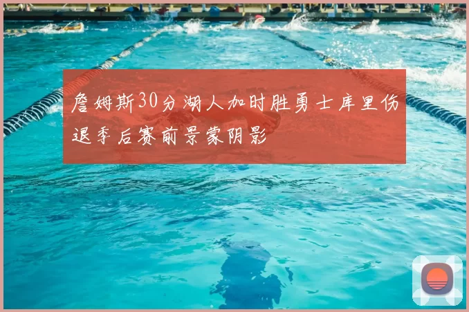 詹姆斯30分湖人加时胜勇士库里伤退季后赛前景蒙阴影