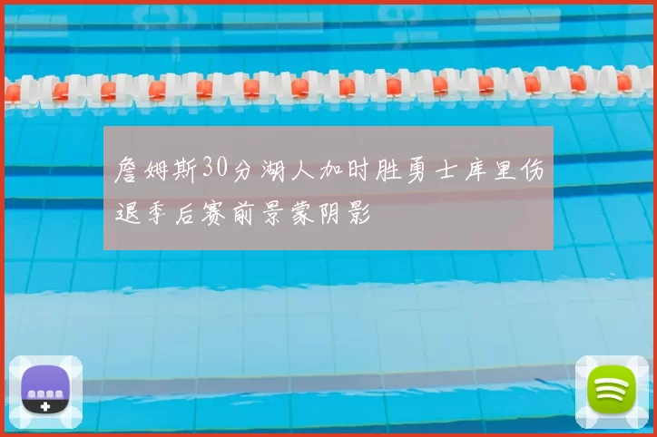詹姆斯30分湖人加时胜勇士库里伤退季后赛前景蒙阴影