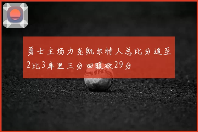 勇士主场力克凯尔特人总比分追至2比3库里三分回暖砍29分