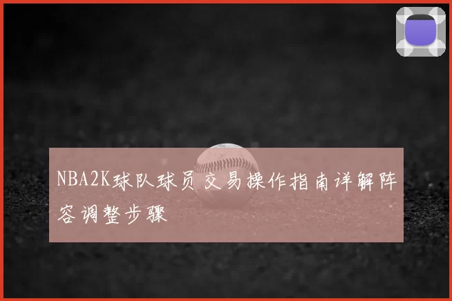 NBA2K球队球员交易操作指南详解阵容调整步骤