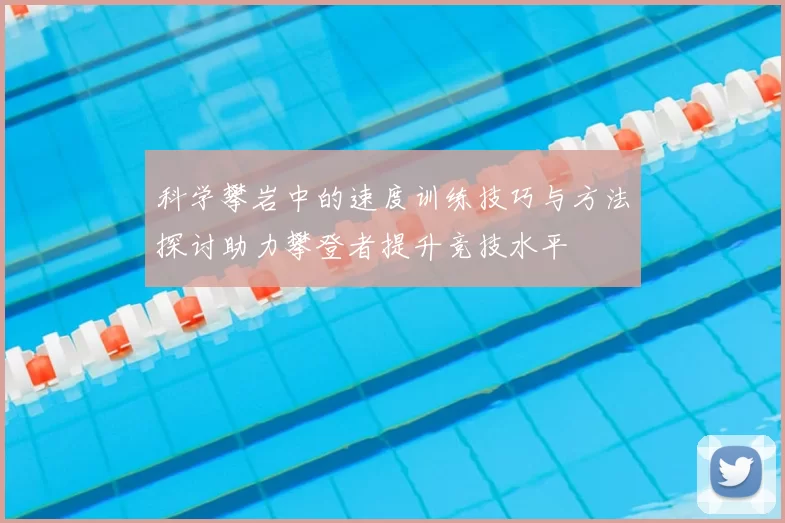 科学攀岩中的速度训练技巧与方法探讨助力攀登者提升竞技水平