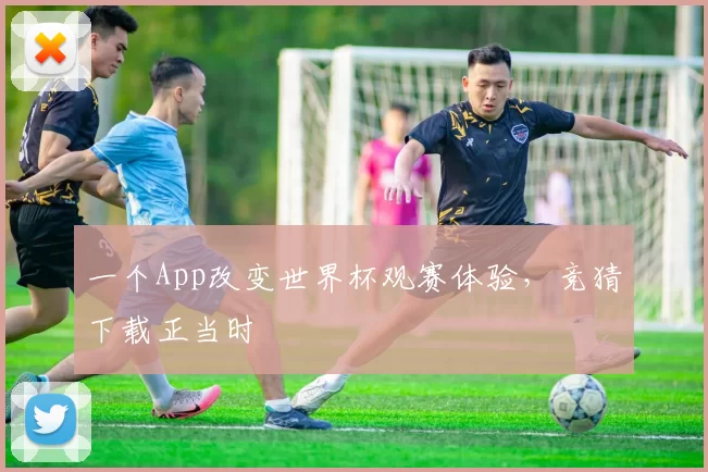 一个App改变世界杯观赛体验，竞猜下载正当时