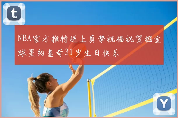 NBA官方推特送上真挚祝福祝贺掘金球星约基奇31岁生日快乐
