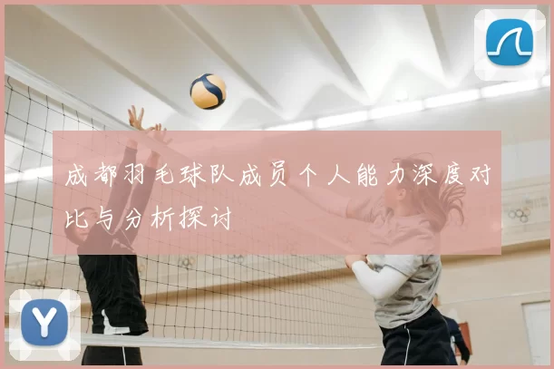 成都羽毛球队成员个人能力深度对比与分析探讨