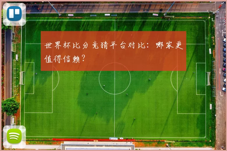 世界杯比分竞猜平台对比:哪家更值得信赖?