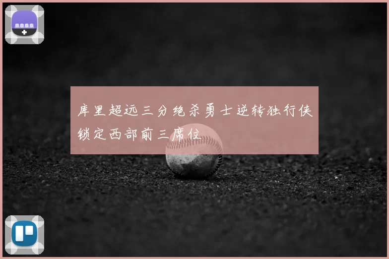 库里超远三分绝杀勇士逆转独行侠锁定西部前三席位