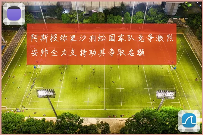 阿斯报称里沙利松国家队竞争激烈安帅全力支持助其争取名额