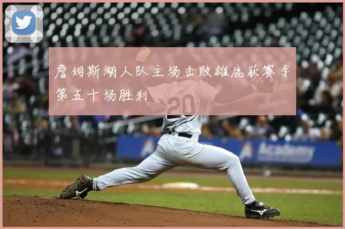 詹姆斯湖人队主场击败雄鹿获赛季第五十场胜利