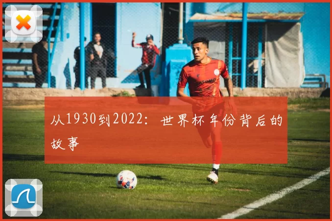 从1930到2022:世界杯年份背后的故事
