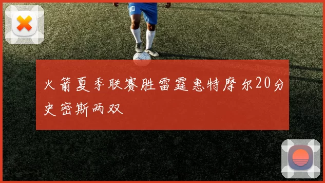 火箭夏季联赛胜雷霆惠特摩尔20分史密斯两双