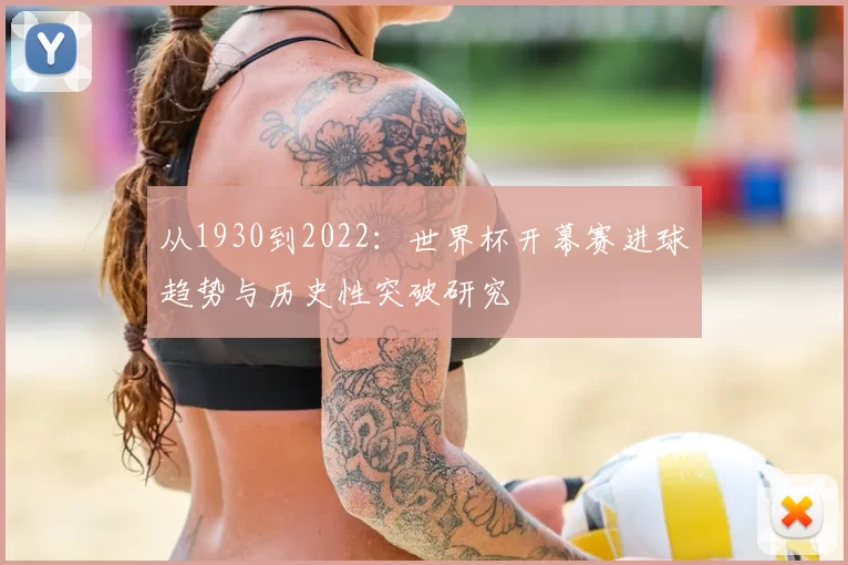 从1930到2022:世界杯开幕赛进球趋势与历史性突破研究