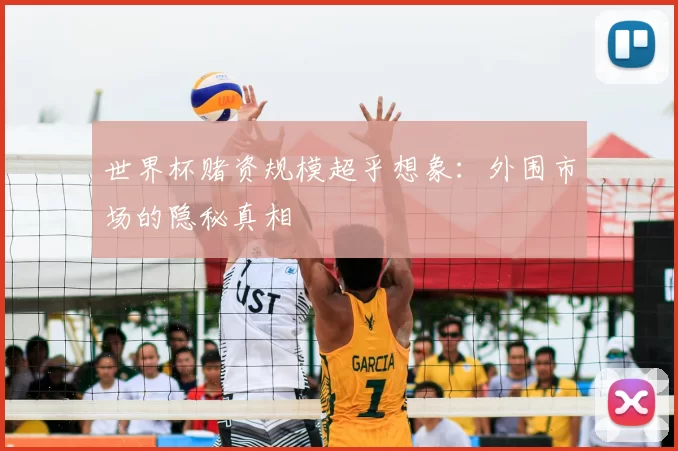 世界杯赌资规模超乎想象:外围市场的隐秘真相