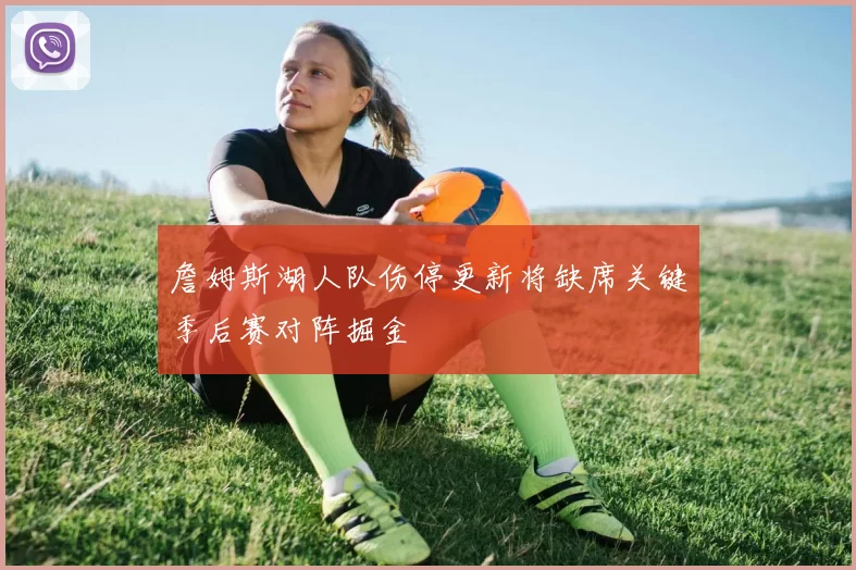 詹姆斯湖人队伤停更新将缺席关键季后赛对阵掘金