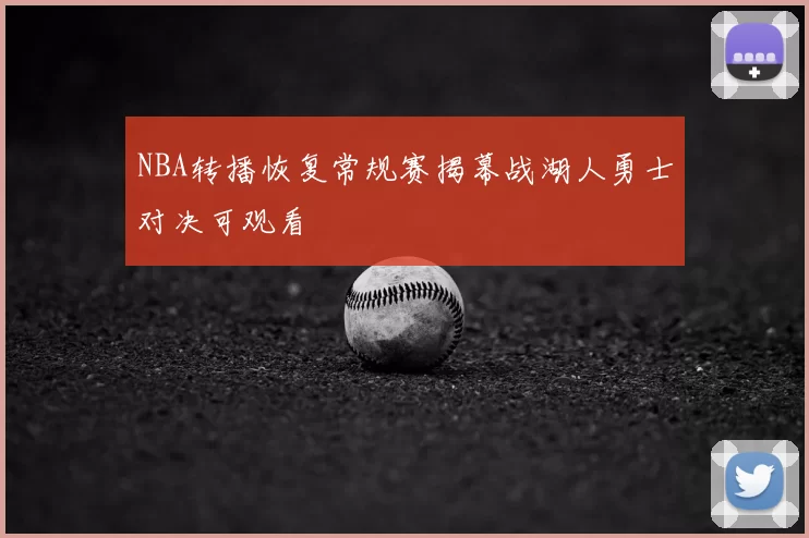 NBA转播恢复常规赛揭幕战湖人勇士对决可观看