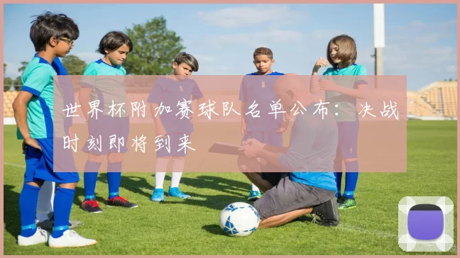 世界杯附加赛球队名单公布：决战时刻即将到来