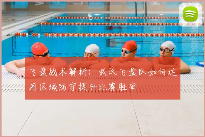 飞盘战术解析：武汉飞盘队如何运用区域防守提升比赛胜率