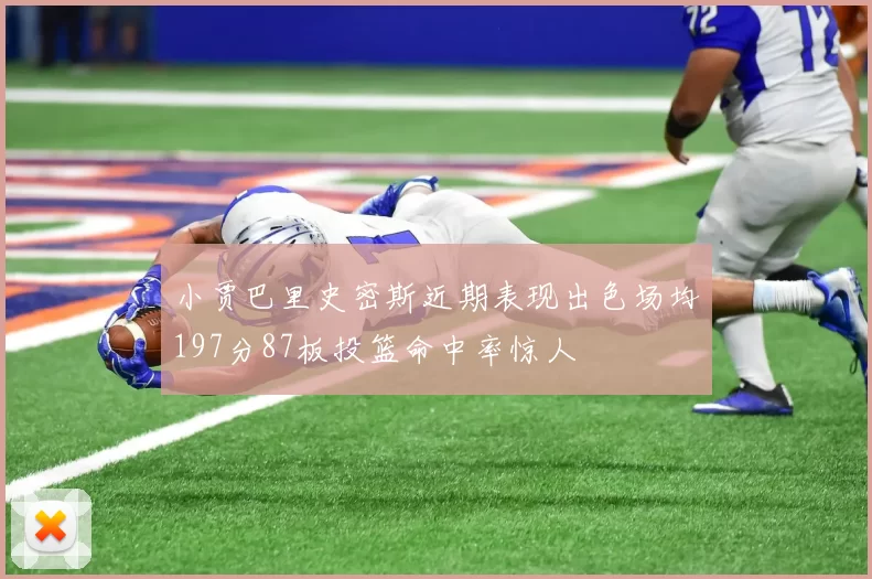 小贾巴里史密斯近期表现出色场均197分87板投篮命中率惊人