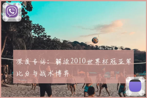 深度专访:解读2OIO世界杯冠亚军比分与战术博弈