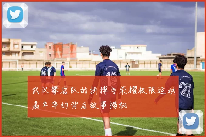 武汉攀岩队的拼搏与荣耀极限运动嘉年华的背后故事揭秘