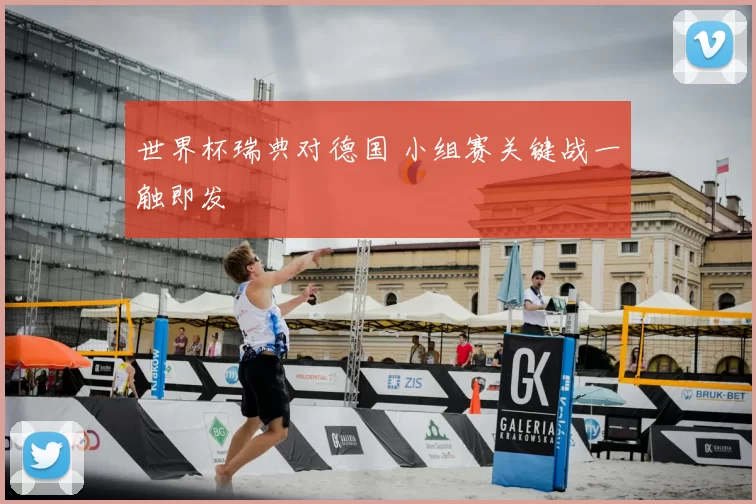 世界杯瑞典对德国 小组赛关键战一触即发