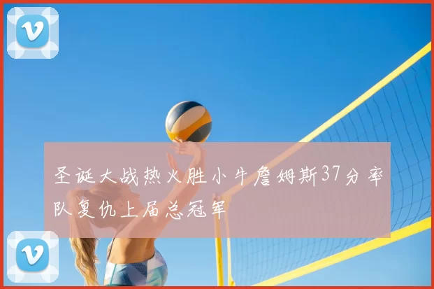 圣诞大战热火胜小牛詹姆斯37分率队复仇上届总冠军