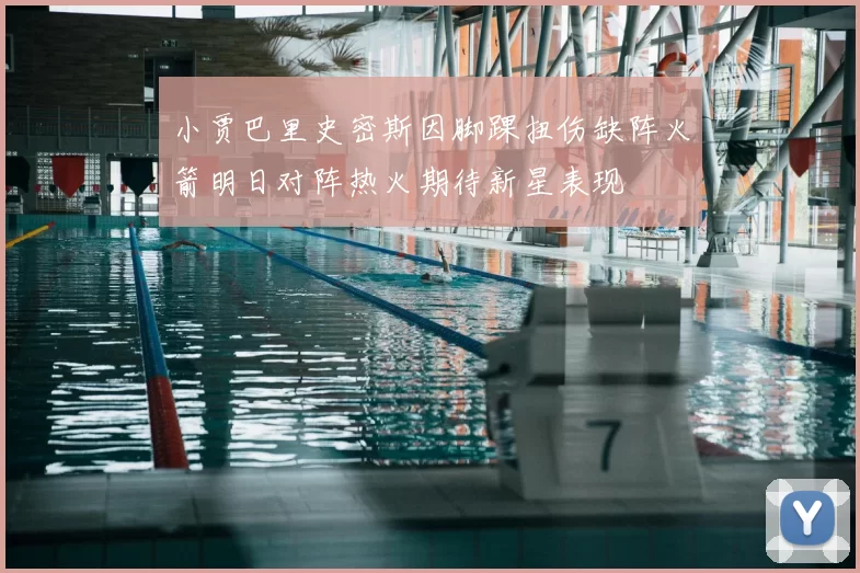小贾巴里史密斯因脚踝扭伤缺阵火箭明日对阵热火期待新星表现
