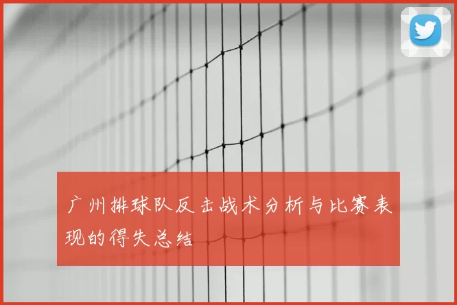 广州排球队反击战术分析与比赛表现的得失总结