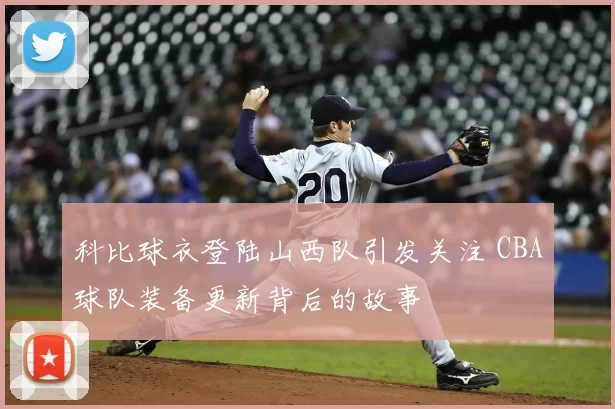 科比球衣登陆山西队引发关注 CBA球队装备更新背后的故事