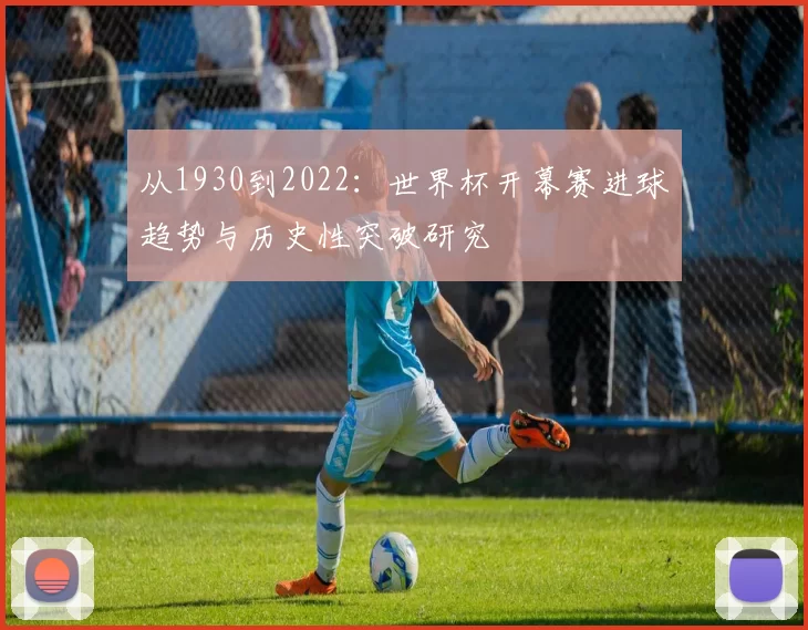 从1930到2022:世界杯开幕赛进球趋势与历史性突破研究
