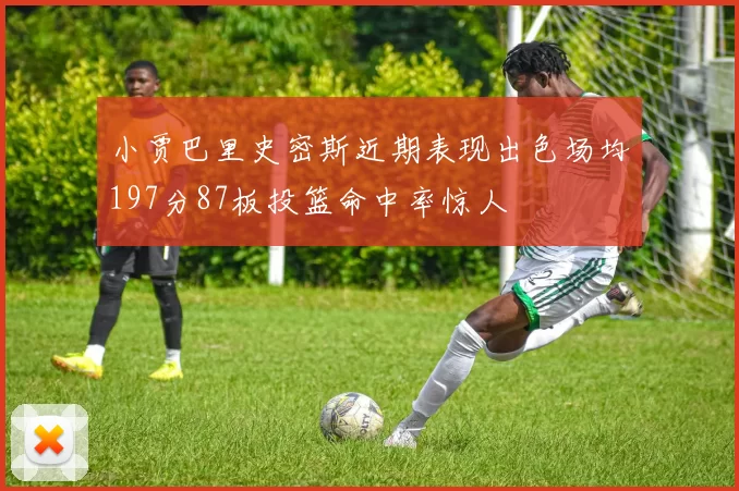 小贾巴里史密斯近期表现出色场均197分87板投篮命中率惊人