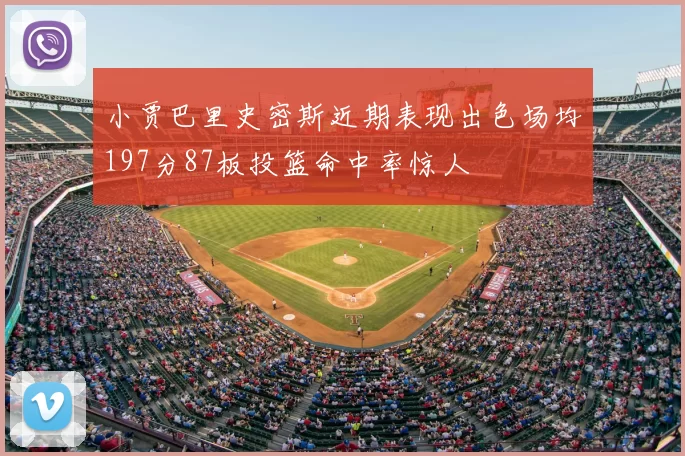 小贾巴里史密斯近期表现出色场均197分87板投篮命中率惊人