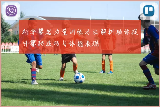科学攀岩力量训练方法解析助你提升攀爬技巧与体能表现