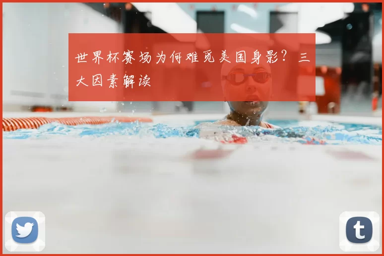 世界杯赛场为何难觅美国身影？三大因素解读