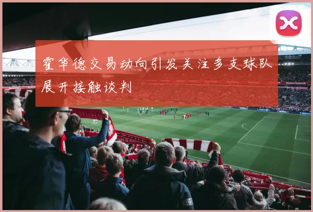 霍华德交易动向引发关注多支球队展开接触谈判