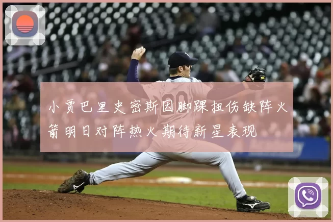 小贾巴里史密斯因脚踝扭伤缺阵火箭明日对阵热火期待新星表现