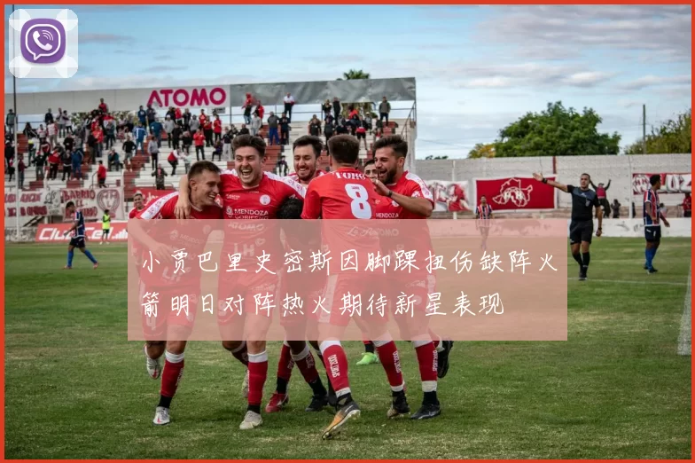 小贾巴里史密斯因脚踝扭伤缺阵火箭明日对阵热火期待新星表现