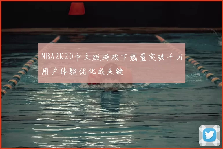 NBA2K20中文版游戏下载量突破千万用户体验优化成关键