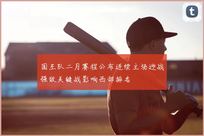 国王队二月赛程公布连续主场迎战强敌关键战影响西部排名
