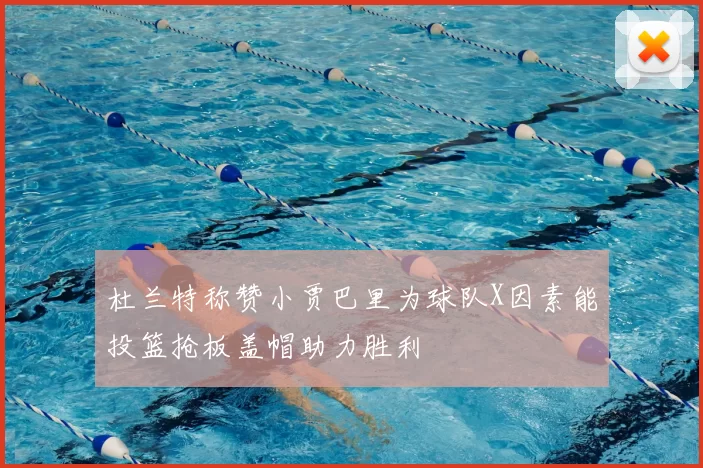 杜兰特称赞小贾巴里为球队X因素能投篮抢板盖帽助力胜利