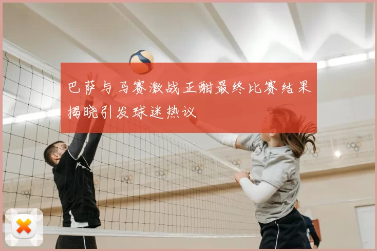 巴萨与马赛激战正酣最终比赛结果揭晓引发球迷热议