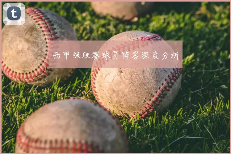 西甲级联赛球员阵容深度分析