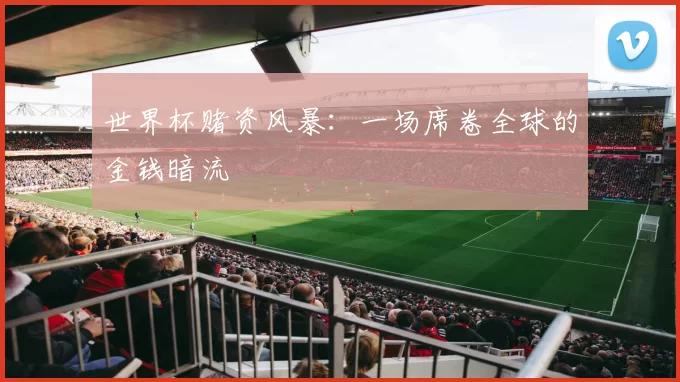 世界杯赌资风暴:一场席卷全球的金钱暗流
