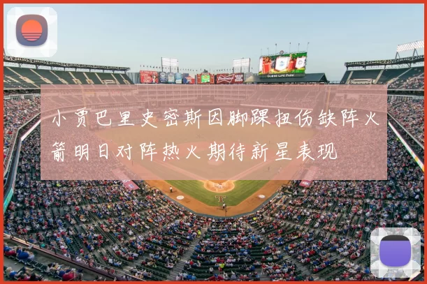 小贾巴里史密斯因脚踝扭伤缺阵火箭明日对阵热火期待新星表现