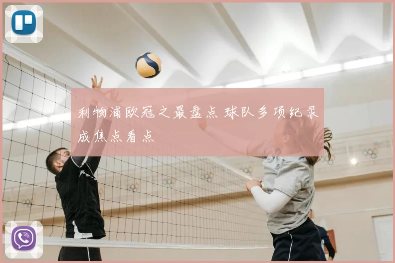 利物浦欧冠之最盘点 球队多项纪录成焦点看点